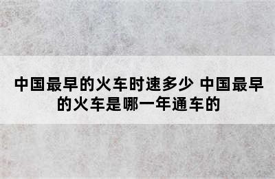 中国最早的火车时速多少 中国最早的火车是哪一年通车的